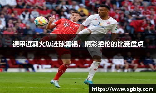 德甲近期火爆进球集锦，精彩绝伦的比赛盘点