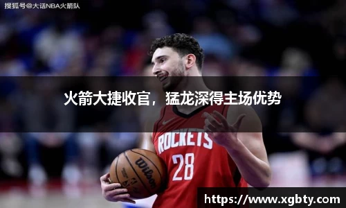 火箭大捷收官，猛龙深得主场优势