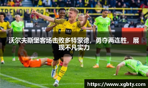 沃尔夫斯堡客场击败多特蒙德，勇夺两连胜，展现不凡实力