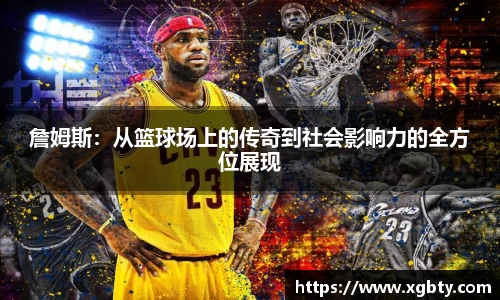 詹姆斯：从篮球场上的传奇到社会影响力的全方位展现