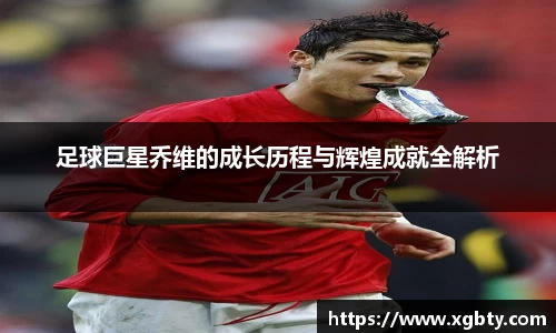 足球巨星乔维的成长历程与辉煌成就全解析