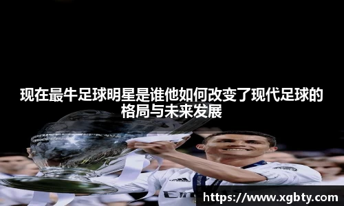 现在最牛足球明星是谁他如何改变了现代足球的格局与未来发展