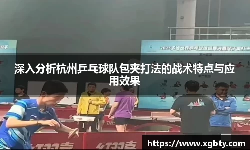 深入分析杭州乒乓球队包夹打法的战术特点与应用效果