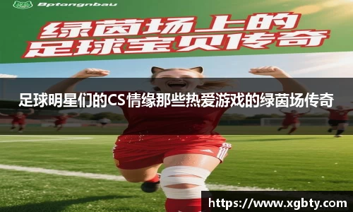足球明星们的CS情缘那些热爱游戏的绿茵场传奇